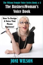 The Business Woman's Voice Book: Designing A Voice That Means Business (The Wilson Female Voice Series) - Joni Wilson