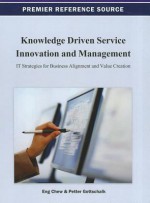 Knowledge Driven Service Innovation and Management: It Strategies for Business Alignment and Value Creation - Eng K. Chew, Petter Gottschalk