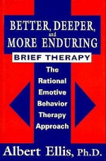 Better, Deeper and More Enduring Brief Therapy: The Rational Emotive Behavior Therapy Approach - Albert Ellis