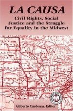 La Causa: Civil Rights, Social Justice and the Struggle for Equality in the Midwest - Gilberto Cardenas