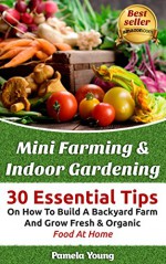 Mini Farming & Indoor Gardening: 30 Essential Tips On How To Build A Backyard Farm And Grow Fresh & Organic Food At Home: (Mini Farming Self-Sufficiency ... farming, How to build a chicken coop,) - Pamela Young