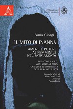 Il mito di Inanna. Amore e potere al femminile nel patriarcato. Alta come il cielo, ampia come la terra, forte come le fondamenta delle mura della città - Sonia Giorgi, Pasqua Teora