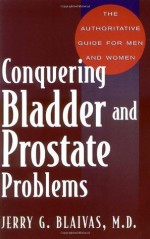 Conquering Bladder and Prostate Problems: The Authoritative Guide for Men and Women - Jerry Blaivas