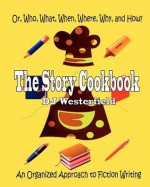 The Story Cookbook: Or, Who, What, When, Where, Why & How? an Organized Approach to Fiction Writing - D.J. Westerfield