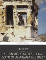 A History of Greece to the Death of Alexander the Great - J.B. Bury