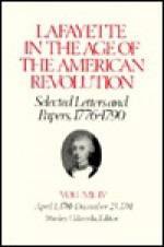 Lafayette in the Age of the American Revolution, Selected Letters and Papers, 1776-1790: Volume IV - Gilbert du Motier, marquis de Lafayette, Stanley J. Idzerda, Linda J. Pike, Mary Anne Quinn, Robert R. Crout, Le Marquis De Lafayette