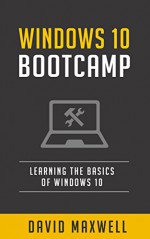 Windows 10: Bootcamp Learn the Basics of Windows 10 in 2 Weeks! (Free Bonus, Windows 10 Inside Out, Windows 10 User Guide) - David Maxwell, Darren Bible