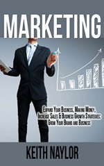 Marketing: Expand Your Business, Making Money, Increase Sales & Business Growth Strategies: Grow Your Brand and Business (making money, increase sales, ... profit, crush the competition, social med) - Keith Naylor