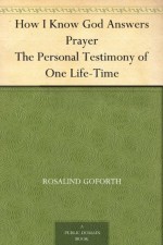 How I Know God Answers Prayer The Personal Testimony of One Life-Time - Rosalind Goforth