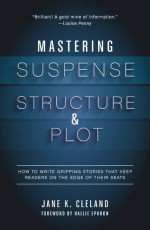 Mastering Suspense, Structure, and Plot: How to Write Gripping Stories That Keep Readers on the Edge of Their Seats - Jane Cleland, Hallie Ephron