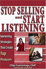 Stop Selling and Start Listening: Marketing Strategies That Create Top Producers - Chip Cummings