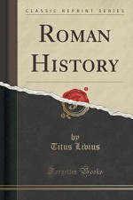 Roman History (Classic Reprint) - Titus Livius