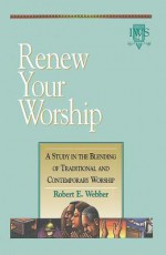 Renew Your Worship: A Study in Blending of Traditional and Contemporary Worship - Robert Webber