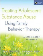 Treating Adolescent Substance Abuse Using Family Behavior Therapy: A Step-By-Step Approach [With CDROM] - Brad Donohue, Nathan H. Azrin, Scott W. Henggeler