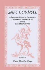 Safe Counsel: A Complete Guide To Pregnancy, Childbirth, And Childcare In The Late 19th Century - Barbara Jefferis