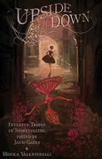 Upside Down: Inverted Tropes in Storytelling - John Hornor Jacobs, Maurice Broaddus, Rati Mehrotra, Nisi Shawl, Valya Dudycz Lupescu, Elsa Sjunneson-Henry, Michelle Muenzler, Michael R. Underwood, Jaym Gates, Monica Valentinelli