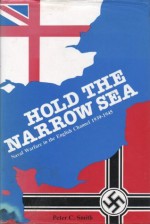 Hold the Narrow Sea: Naval Warfare in the English Channel, 1939-45 - Peter C. Smith