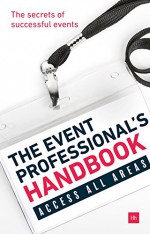 The Event Professional's Handbook - Debs Armstrong, Chris Barez Brown, Simon Burton, Mark Cochrane, Nick de Bois, Sean Doyle, Tracy Halliwell, Chris Hornbuckle, Simon Hughes, Kevin Jackson, Brian Ludwig, Jason Megson, Nigel Rushman, Jason Allan Scott, Bonny Shapira, Mark Smith, Peter Wardell, Bjorn Wigforss