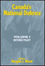 Canada's National Defence: Volume 1: Defence Policy - Douglas L. Bland