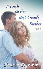 A Crush on Her Best Friend's Brother, Part 1 (A Crush on Her Best Friend's Brother Serials) - Sharon Cummin