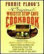 Fannie Flagg's Original Whistle Stop (Whistlestop) Cafe Cookbook: Featuring Fried Green Tomatoes, Southern Barbecue, Banana Split Cake, and Many Other Great Recipes by Flagg, Fannie (1993) Hardcover - Fannie Flagg