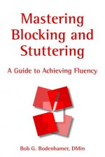 Mastering Blocking and Stuttering: A Cognitive Approach to Achieving Fluency - Bob G. Bodenhamer