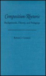 Composition-Rhetoric: Backgrounds, Theory, and Pedagogy - Robert J. Connors