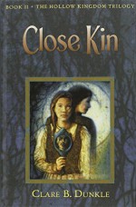 Close Kin: The Hollow Kingdom Trilogy - Clare B. Dunkle