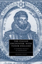 The Italian Encounter with Tudor England: A Cultural Politics of Translation (Cambridge Studies in Renaissance Literature and Culture) - Michael Wyatt