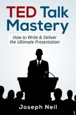 TED Talk Mastery: How to Write & Deliver the Ultimate Presentation - Joseph Neil