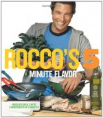 Rocco's Five Minute Flavor: Fabulous Meals with 5 Ingredients in 5 Minutes - Rocco DiSpirito, Kris Kurek