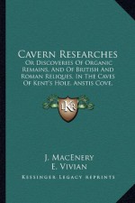 Cavern Researches: Or Discoveries Of Organic Remains, And Of British And Roman Reliques, In The Caves Of Kent's Hole, Anstis Cove, Chudleight, And Berry Head (1859) - J. MacEnery, E. Vivian