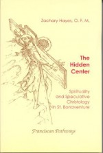 The Hidden Center: Spirituality And Speculative Christology In St. Bonaventure - Zachary Hayes