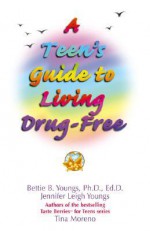 A Teen's Guide to Living Drug-Free - Bettie B. Youngs, Jennifer Leigh Youngs, Tina Moreno