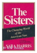 Sisters; the Changing World of the American Nun, The - Sara Harris