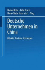 Deutsche Unternehmen in China: Markte, Partner, Strategien - Dieter Bohn, Aida Bosch, Hans-Dieter Haas, Torsten Kuhlmann, Gert Schmidt