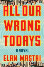 All Our Wrong Todays - Elan Mastai