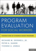 Program Evaluation for Social Workers: Foundations of Evidence-Based Programs - Yvonne A. Unrau, Richard M. Grinnell, Peter A. Gabor