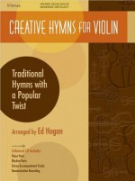 Creative Hymns for Violin: Traditional Hymns with a Popular Twist - Ed Hogan