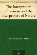 The Interpreters of Genesis and the Interpreters of Nature - Thomas Henry Huxley