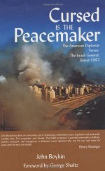 Cursed Is The Peacemaker: The American Diplomat Versus The Israeli General, Beirut 1982 - John Boykin, George Shultz