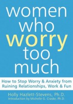 Women Who Worry Too Much: How to Stop Worry and Anxiety from Ruining Relationships, Work, and Fun - Michelle G. Craske