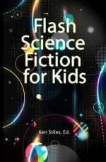 Flash Science Fiction for Kids: An Anthology - Justin Lowmaster, Ken Stiles