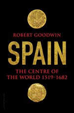 Spain: The Centre of the World 1519-1682 - Robert Goodwin