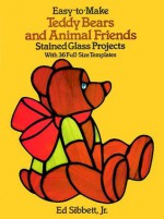 Easy-to-Make Teddy Bears and Animal Friends Stained Glass Projects: With 36 Full-Size Templates - Ed Sibbett, Ed Sibbett