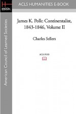 James K. Polk, Vol. 2: Continentalist, 1843-1846 - Charles Grier Sellers