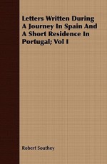 Letters Written During a Journey in Spain and a Short Residence in Portugal; Vol I - Robert Southey