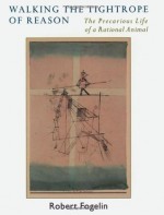 Walking the Tightrope of Reason: The Precarious Life of a Rational Animal - Robert Fogelin