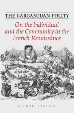 The Gargantuan Polity: On the Individual and the Community in the French Renaissance - Michael Randall