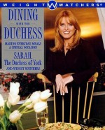 Dining with the Duchess: Making Everyday Meals a Special Occasion - Sarah Ferguson, Weight Watchers